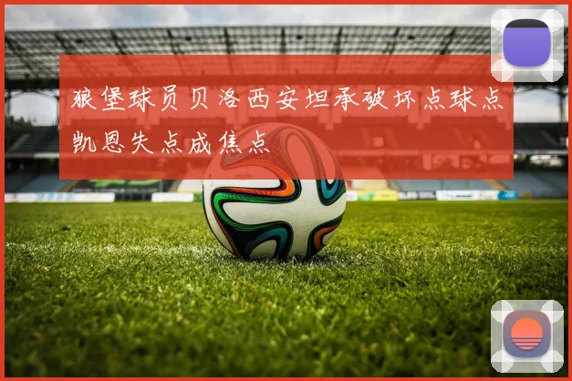 狼堡球员贝洛西安坦承破坏点球点凯恩失点成焦点