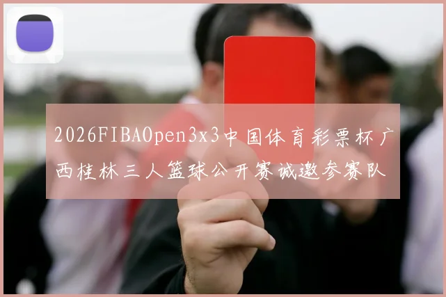 2026FIBAOpen3x3中国体育彩票杯广西桂林三人篮球公开赛诚邀参赛队伍报名