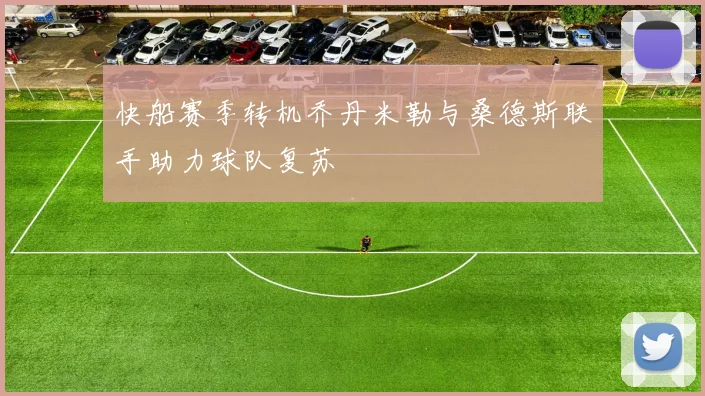 快船赛季转机乔丹米勒与桑德斯联手助力球队复苏
