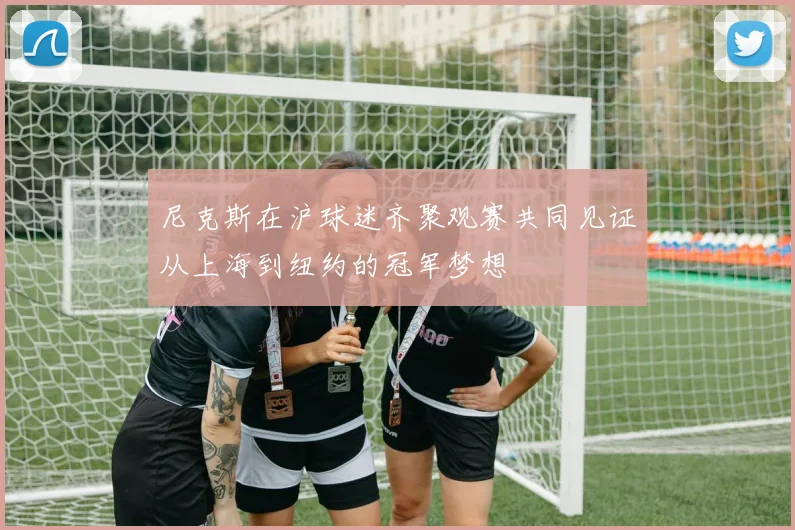 尼克斯在沪球迷齐聚观赛共同见证从上海到纽约的冠军梦想