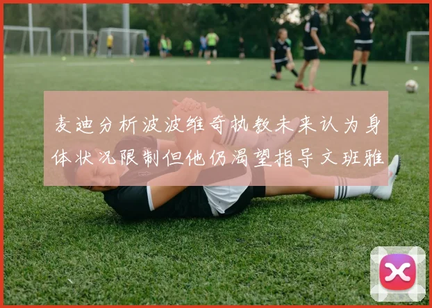 麦迪分析波波维奇执教未来认为身体状况限制但他仍渴望指导文班雅马