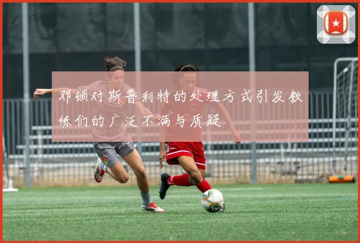 邓顿对斯普利特的处理方式引发教练们的广泛不满与质疑