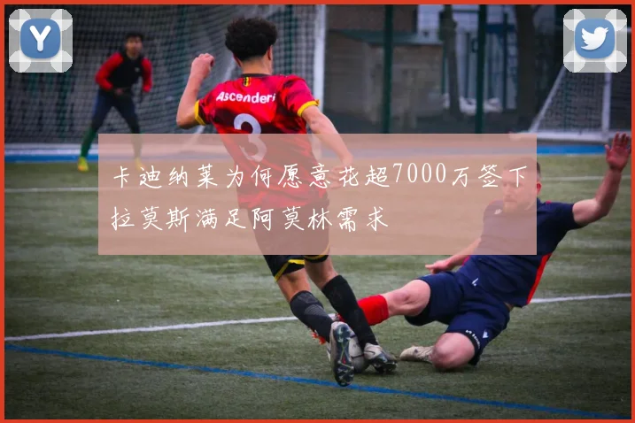 卡迪纳莱为何愿意花超7000万签下拉莫斯满足阿莫林需求