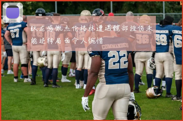 狄龙感慨杰伦格林遭遇髋部挫伤未能逆转局面令人惋惜