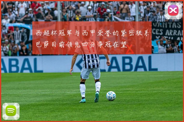 西超杯冠军与西甲荣誉的紧密联系巴萨目前领先四分争冠在望