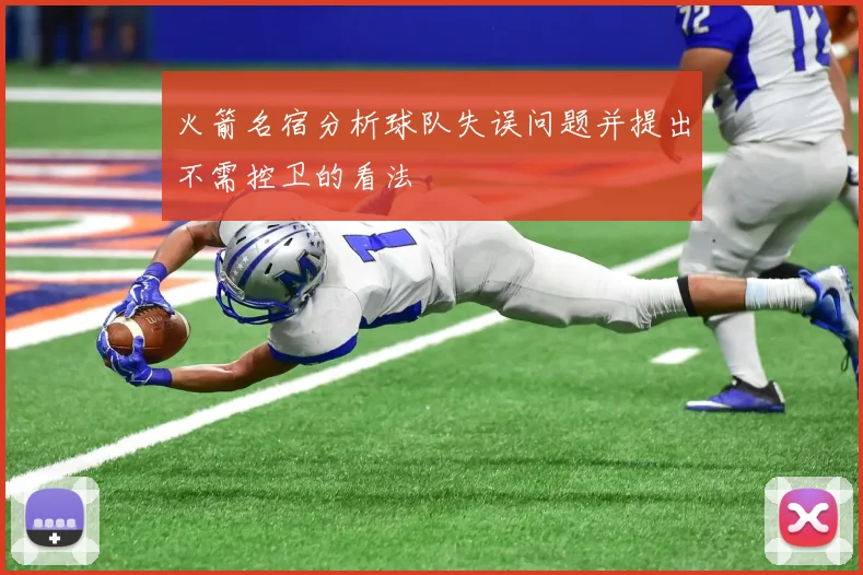 火箭名宿分析球队失误问题并提出不需控卫的看法