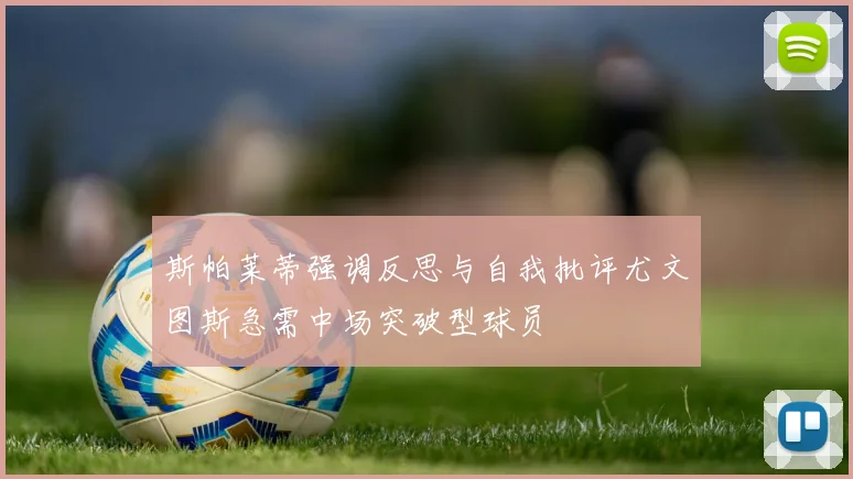 斯帕莱蒂强调反思与自我批评尤文图斯急需中场突破型球员