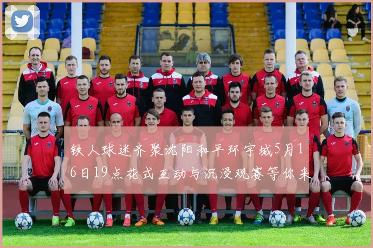 铁人球迷齐聚沈阳和平环宇城5月16日19点花式互动与沉浸观赛等你来参与